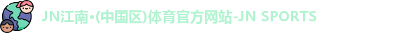 JN江南·(中国区)体育官方网站-JN SPORTS
